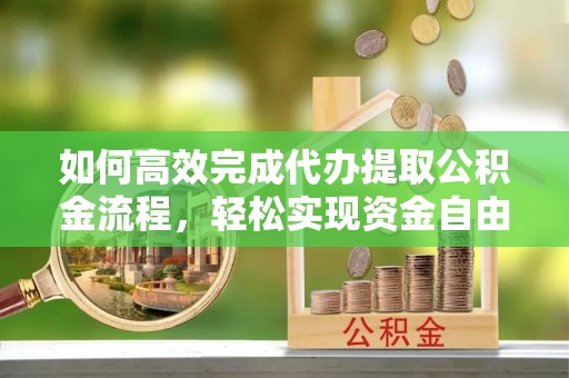 灵璧如何高效完成代办提取公积金流程，轻松实现资金自由
