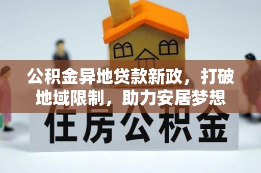灵璧公积金异地贷款新政，打破地域限制，助力安居梦想