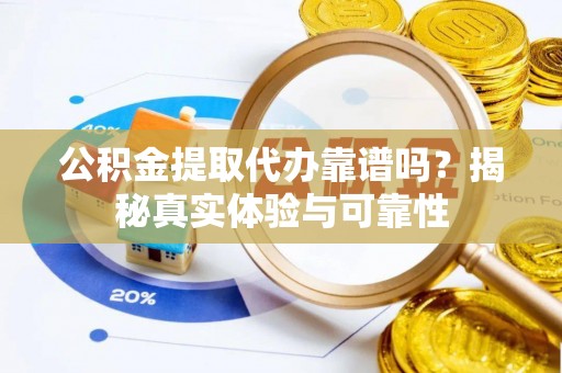 灵璧公积金提取代办靠谱吗？揭秘真实体验与可靠性