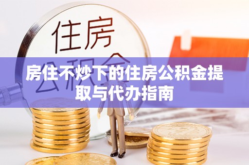 灵璧房住不炒下的住房公积金提取与代办指南