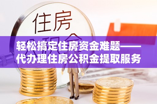 灵璧轻松搞定住房资金难题——代办理住房公积金提取服务详解