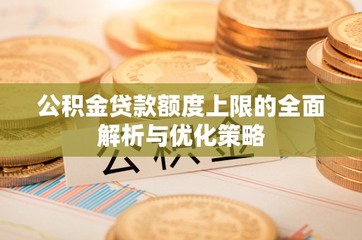 灵璧公积金贷款额度上限的全面解析与优化策略