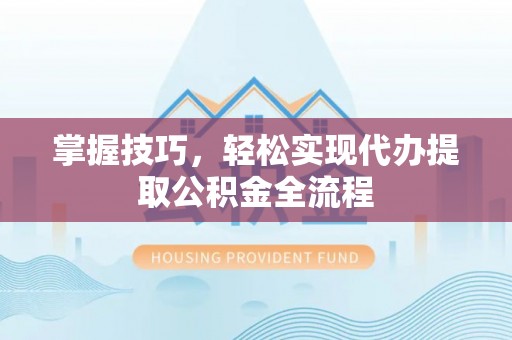灵璧掌握技巧，轻松实现代办提取公积金全流程