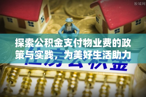 灵璧探索公积金支付物业费的政策与实践，为美好生活助力