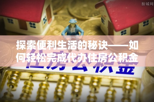 灵璧探索便利生活的秘诀——如何轻松完成代办住房公积金提取