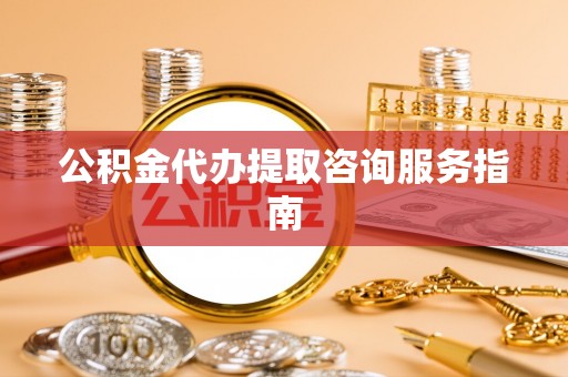 灵璧公积金代办提取咨询服务指南