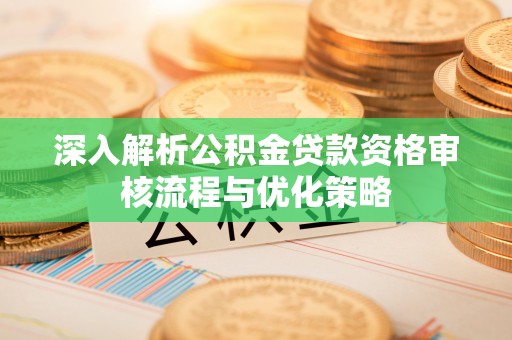 灵璧深入解析公积金贷款资格审核流程与优化策略