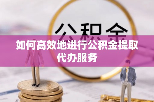 灵璧如何高效地进行公积金提取代办服务