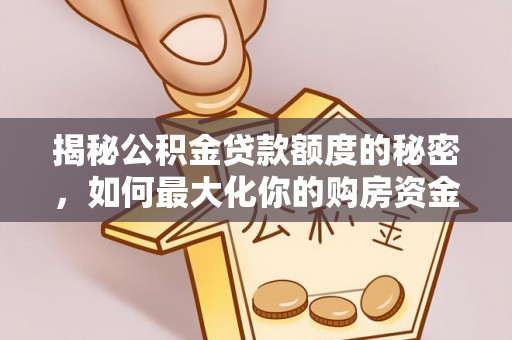 灵璧揭秘公积金贷款额度的秘密，如何最大化你的购房资金