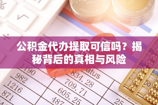 灵璧公积金代办提取可信吗？揭秘背后的真相与风险
