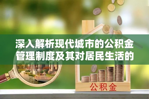 灵璧深入解析现代城市的公积金管理制度及其对居民生活的影响