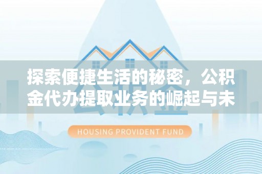 灵璧探索便捷生活的秘密，公积金代办提取业务的崛起与未来发展