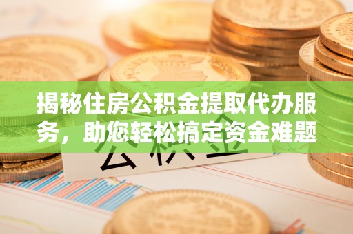 灵璧揭秘住房公积金提取代办服务，助您轻松搞定资金难题