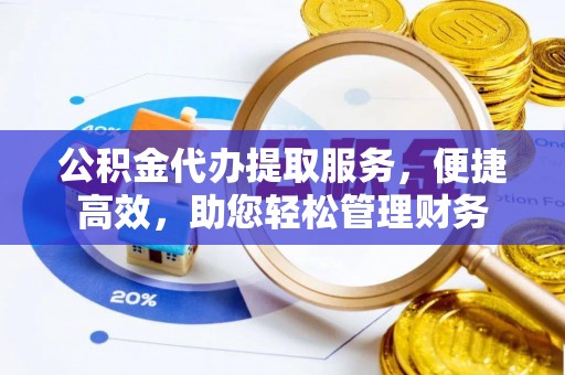灵璧公积金代办提取服务，便捷高效，助您轻松管理财务
