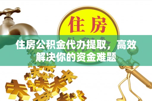 灵璧住房公积金代办提取，高效解决你的资金难题