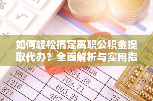 灵璧如何轻松搞定离职公积金提取代办？全面解析与实用指南