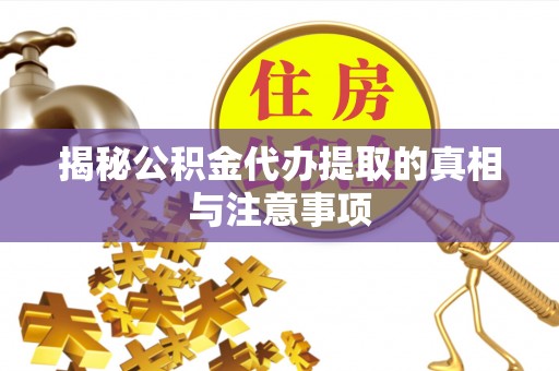 灵璧揭秘公积金代办提取的真相与注意事项