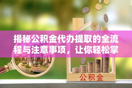 灵璧揭秘公积金代办提取的全流程与注意事项，让你轻松掌握财富管理新技能