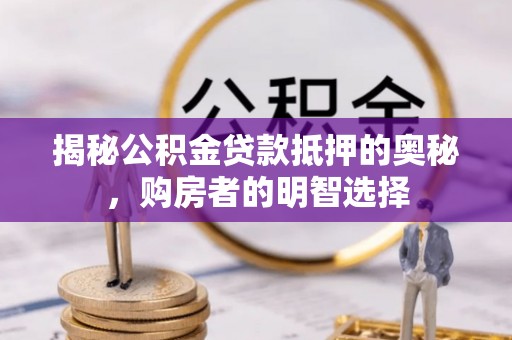 灵璧揭秘公积金贷款抵押的奥秘，购房者的明智选择