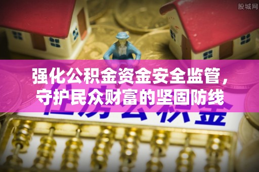 灵璧强化公积金资金安全监管，守护民众财富的坚固防线