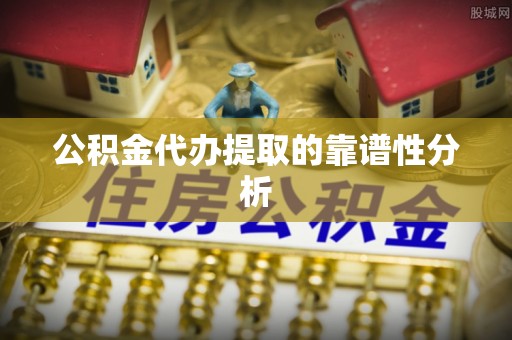 灵璧公积金代办提取的靠谱性分析