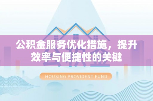 灵璧公积金服务优化措施，提升效率与便捷性的关键
