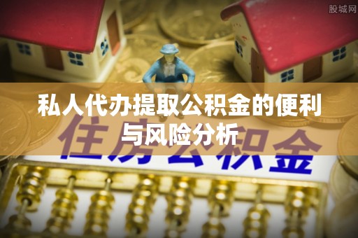 灵璧私人代办提取公积金的便利与风险分析