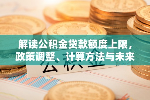 灵璧解读公积金贷款额度上限，政策调整、计算方法与未来趋势