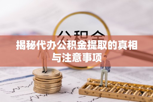 灵璧揭秘代办公积金提取的真相与注意事项