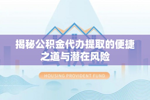 灵璧揭秘公积金代办提取的便捷之道与潜在风险