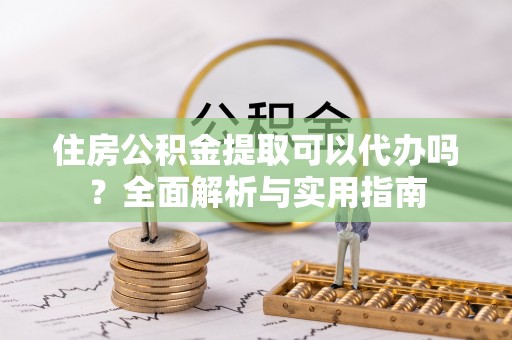 灵璧住房公积金提取可以代办吗？全面解析与实用指南