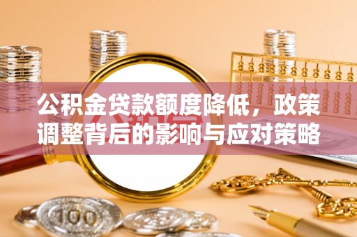 灵璧公积金贷款额度降低，政策调整背后的影响与应对策略