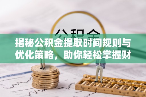 灵璧揭秘公积金提取时间规则与优化策略，助你轻松掌握财富流动