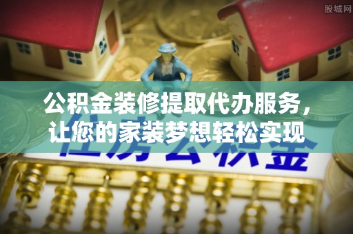 灵璧公积金装修提取代办服务，让您的家装梦想轻松实现