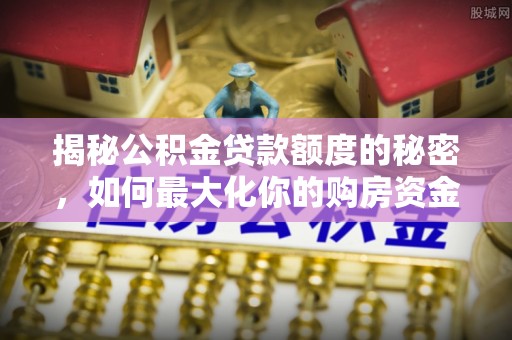 灵璧揭秘公积金贷款额度的秘密，如何最大化你的购房资金