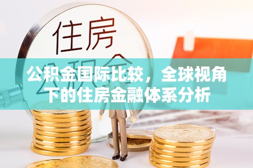 灵璧公积金国际比较，全球视角下的住房金融体系分析