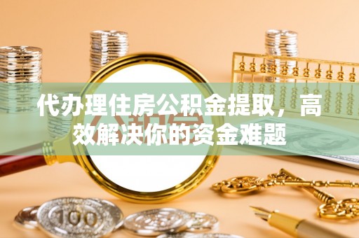 灵璧代办理住房公积金提取，高效解决你的资金难题