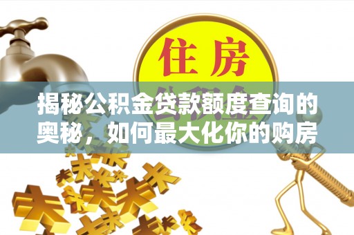 灵璧揭秘公积金贷款额度查询的奥秘，如何最大化你的购房资金？