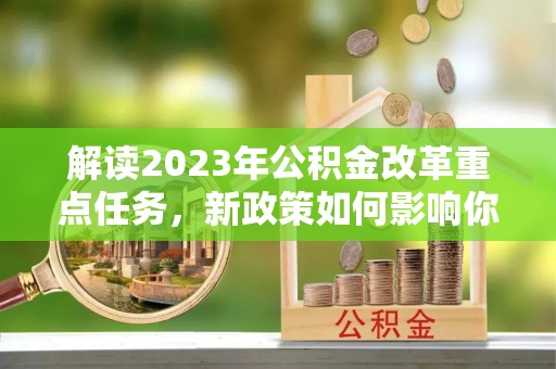 灵璧解读2023年公积金改革重点任务，新政策如何影响你我生活？