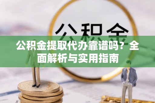 灵璧公积金提取代办靠谱吗？全面解析与实用指南
