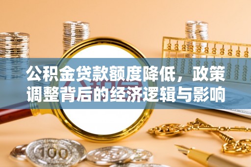 灵璧公积金贷款额度降低，政策调整背后的经济逻辑与影响分析