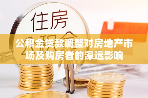灵璧公积金贷款调整对房地产市场及购房者的深远影响