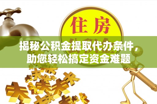 灵璧揭秘公积金提取代办条件，助您轻松搞定资金难题