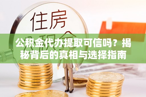 灵璧公积金代办提取可信吗？揭秘背后的真相与选择指南