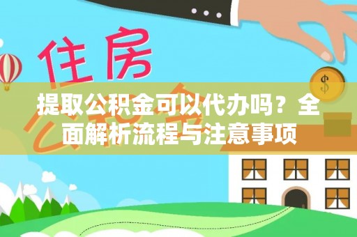 灵璧提取公积金可以代办吗？全面解析流程与注意事项