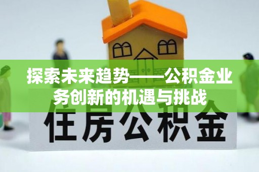 灵璧探索未来趋势——公积金业务创新的机遇与挑战
