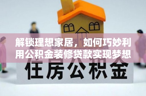 灵璧解锁理想家居，如何巧妙利用公积金装修贷款实现梦想空间