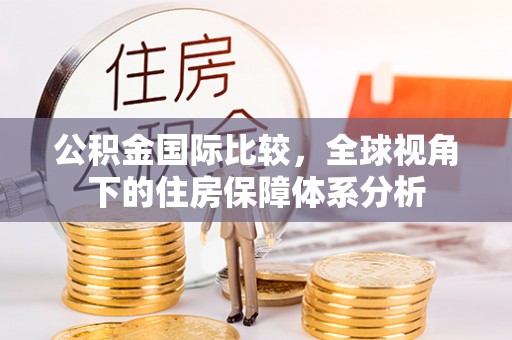灵璧公积金国际比较，全球视角下的住房保障体系分析