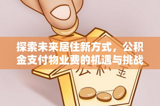 灵璧探索未来居住新方式，公积金支付物业费的机遇与挑战