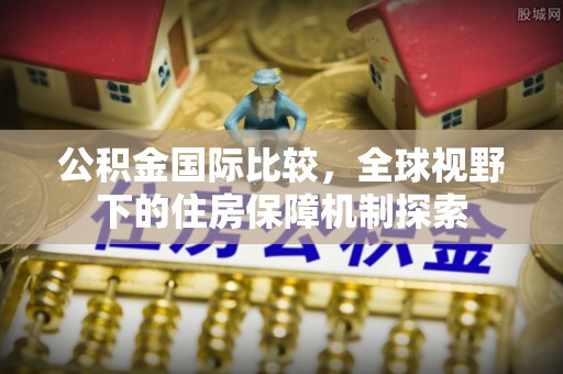 灵璧公积金国际比较，全球视野下的住房保障机制探索